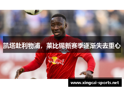 凯塔赴利物浦，莱比锡新赛季逐渐失去重心