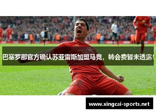 巴塞罗那官方确认苏亚雷斯加盟马竞，转会费暂未透露！