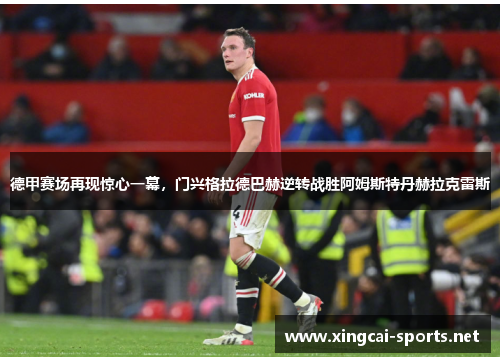 德甲赛场再现惊心一幕，门兴格拉德巴赫逆转战胜阿姆斯特丹赫拉克雷斯