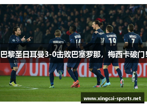 巴黎圣日耳曼3-0击败巴塞罗那，梅西卡破门！