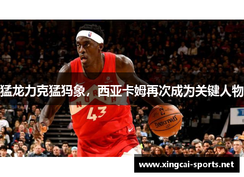 猛龙力克猛犸象，西亚卡姆再次成为关键人物