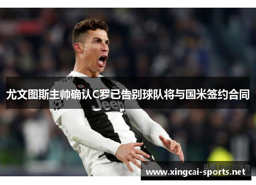 尤文图斯主帅确认C罗已告别球队将与国米签约合同