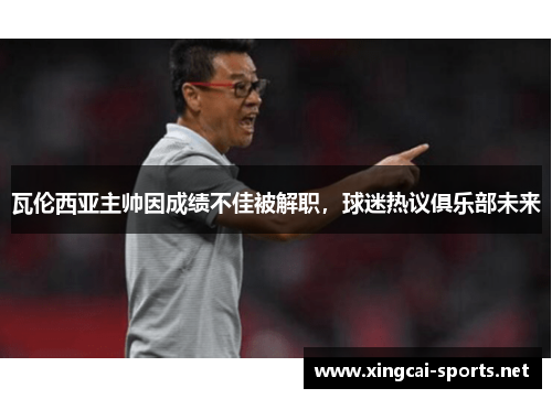瓦伦西亚主帅因成绩不佳被解职，球迷热议俱乐部未来
