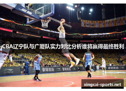 CBA辽宁队与广厦队实力对比分析谁将赢得最终胜利