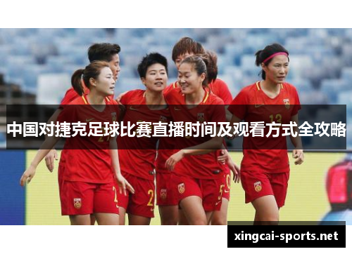 中国对捷克足球比赛直播时间及观看方式全攻略