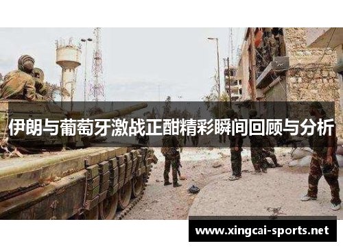 伊朗与葡萄牙激战正酣精彩瞬间回顾与分析